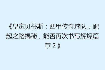 《皇家贝蒂斯:西甲传奇球队,崛起之路揭秘,能否再次书写辉煌篇章?》