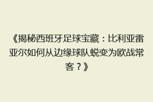 《揭秘西班牙足球宝藏：比利亚雷亚尔如何从边缘球队蜕变为欧战常客？》