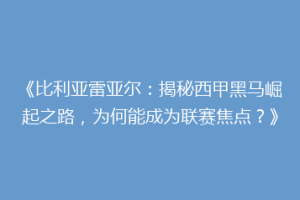 《比利亚雷亚尔：揭秘西甲黑马崛起之路，为何能成为联赛焦点？》