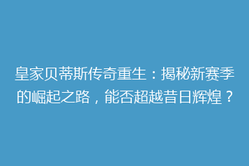皇家贝蒂斯传奇重生:揭秘新赛季的崛起之路,能否超越昔日辉煌?