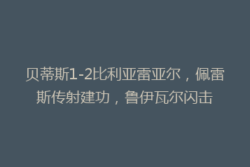 贝蒂斯1-2比利亚雷亚尔,佩雷斯传射建功,鲁伊瓦尔闪击