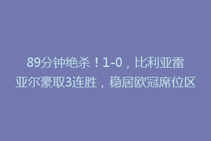 89分钟绝杀！1-0，比利亚雷亚尔豪取3连胜，稳居欧冠席位区