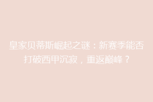 皇家贝蒂斯崛起之谜:新赛季能否打破西甲沉寂,重返巅峰?