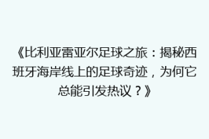 《比利亚雷亚尔足球之旅:揭秘西班牙海岸线上的足球奇迹,为何它总能引发热议?》
