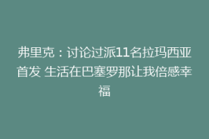 弗里克:讨论过派11名拉玛西亚首发 生活在巴塞罗那让我倍感幸福