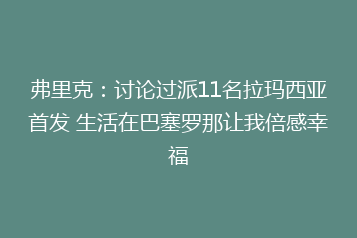 弗里克:讨论过派11名拉玛西亚首发 生活在巴塞罗那让我倍感幸福