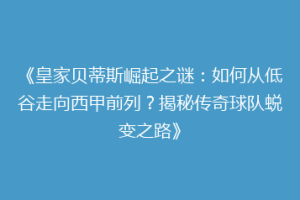 《皇家贝蒂斯崛起之谜:如何从低谷走向西甲前列?揭秘传奇球队蜕变之路》