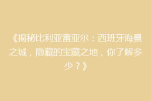 《揭秘比利亚雷亚尔：西班牙海景之城，隐藏的宝藏之地，你了解多少？》