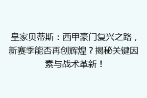 皇家贝蒂斯：西甲豪门复兴之路，新赛季能否再创辉煌？揭秘关键因素与战术革新！