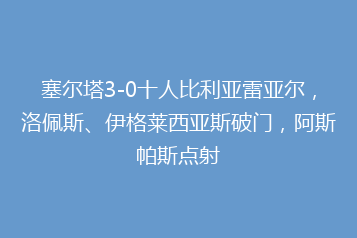 塞尔塔3-0十人比利亚雷亚尔,洛佩斯、伊格莱西亚斯破门,阿斯帕斯点射
