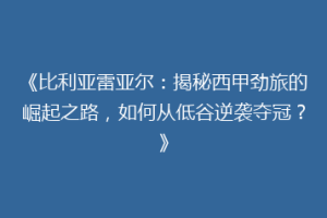 《比利亚雷亚尔：揭秘西甲劲旅的崛起之路，如何从低谷逆袭夺冠？》