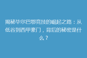 揭秘毕尔巴鄂竞技的崛起之路:从低谷到西甲豪门,背后的秘密是什么?