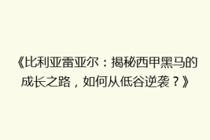 《比利亚雷亚尔：揭秘西甲黑马的成长之路，如何从低谷逆袭？》
