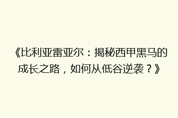 《比利亚雷亚尔:揭秘西甲黑马的成长之路,如何从低谷逆袭?》