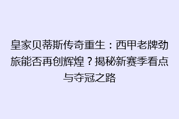 皇家贝蒂斯传奇重生:西甲老牌劲旅能否再创辉煌?揭秘新赛季看点与夺冠之路