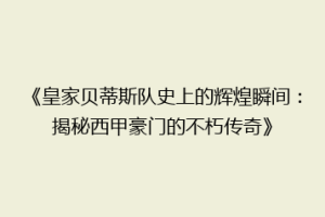 《皇家贝蒂斯队史上的辉煌瞬间:揭秘西甲豪门的不朽传奇》