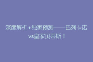 深度解析+独家预测——巴列卡诺vs皇家贝蒂斯!