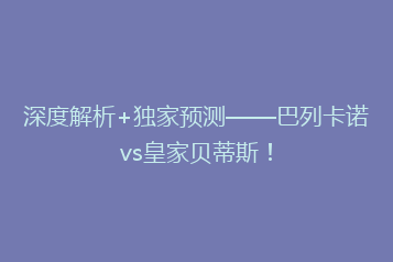深度解析+独家预测——巴列卡诺vs皇家贝蒂斯!