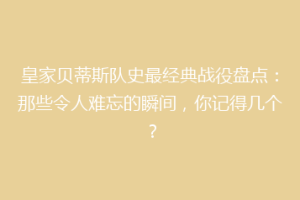 皇家贝蒂斯队史最经典战役盘点:那些令人难忘的瞬间,你记得几个?