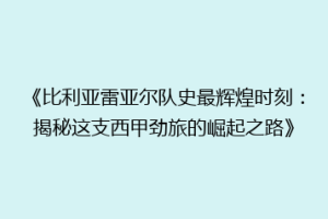 《比利亚雷亚尔队史最辉煌时刻:揭秘这支西甲劲旅的崛起之路》