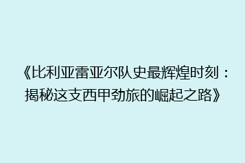 《比利亚雷亚尔队史最辉煌时刻:揭秘这支西甲劲旅的崛起之路》