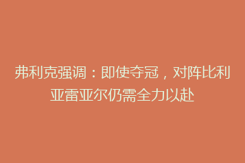 弗利克强调:即使夺冠,对阵比利亚雷亚尔仍需全力以赴