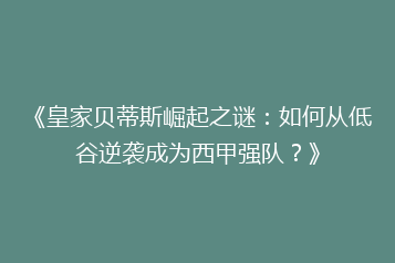 《皇家贝蒂斯崛起之谜:如何从低谷逆袭成为西甲强队?》