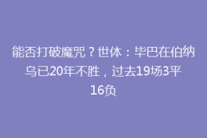 能否打破魔咒?世体:毕巴在伯纳乌已20年不胜,过去19场3平16负