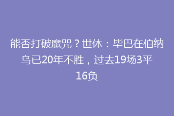 能否打破魔咒?世体:毕巴在伯纳乌已20年不胜,过去19场3平16负