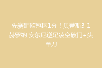 先赛距欧冠区1分!贝蒂斯3-1赫罗纳 安东尼逆足凌空破门+失单刀