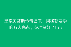 皇家贝蒂斯传奇归来:揭秘新赛季的五大亮点,你准备好了吗?