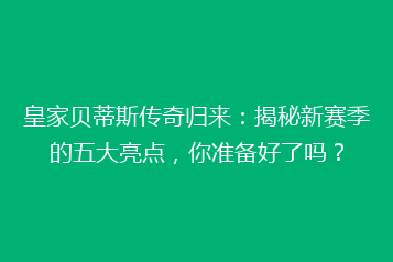 皇家贝蒂斯传奇归来:揭秘新赛季的五大亮点,你准备好了吗?