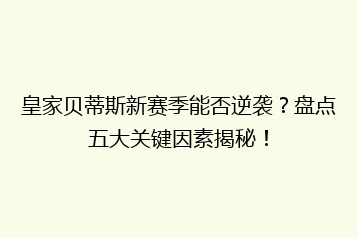 皇家贝蒂斯新赛季能否逆袭?盘点五大关键因素揭秘!
