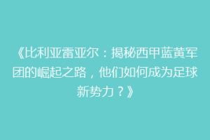 《比利亚雷亚尔:揭秘西甲蓝黄军团的崛起之路,他们如何成为足球新势力?》