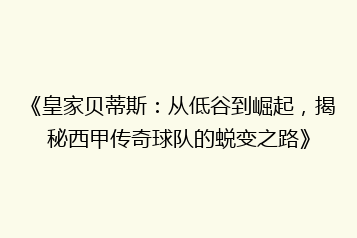 《皇家贝蒂斯:从低谷到崛起,揭秘西甲传奇球队的蜕变之路》