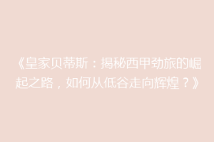 《皇家贝蒂斯:揭秘西甲劲旅的崛起之路,如何从低谷走向辉煌?》