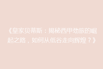 《皇家贝蒂斯:揭秘西甲劲旅的崛起之路,如何从低谷走向辉煌?》