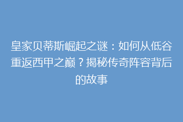 皇家贝蒂斯崛起之谜:如何从低谷重返西甲之巅?揭秘传奇阵容背后的故事