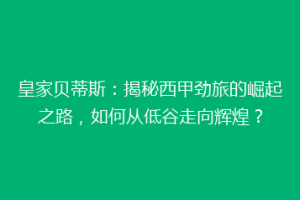 皇家贝蒂斯：揭秘西甲劲旅的崛起之路，如何从低谷走向辉煌？