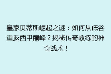 皇家贝蒂斯崛起之谜:如何从低谷重返西甲巅峰?揭秘传奇教练的神奇战术!