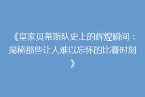 《皇家贝蒂斯队史上的辉煌瞬间：揭秘那些让人难以忘怀的比賽时刻》