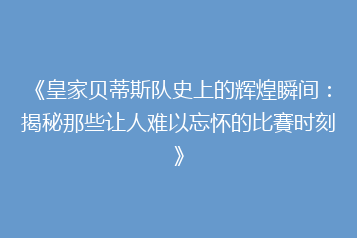 《皇家贝蒂斯队史上的辉煌瞬间:揭秘那些让人难以忘怀的比賽时刻》