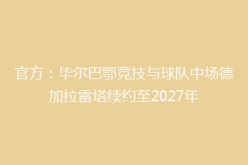 官方:毕尔巴鄂竞技与球队中场德加拉雷塔续约至2027年