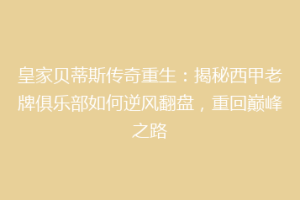 皇家贝蒂斯传奇重生:揭秘西甲老牌俱乐部如何逆风翻盘,重回巅峰之路