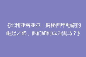 《比利亚雷亚尔:揭秘西甲劲旅的崛起之路,他们如何成为黑马?》