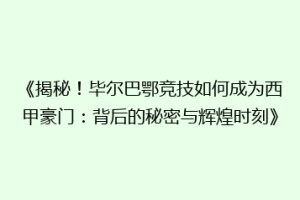 《揭秘!毕尔巴鄂竞技如何成为西甲豪门:背后的秘密与辉煌时刻》