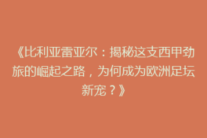 《比利亚雷亚尔:揭秘这支西甲劲旅的崛起之路,为何成为欧洲足坛新宠?》