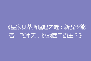 《皇家贝蒂斯崛起之谜:新赛季能否一飞冲天,挑战西甲霸主?》