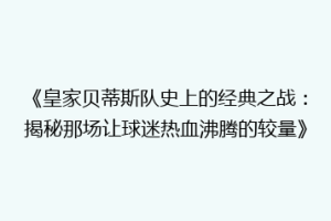 《皇家贝蒂斯队史上的经典之战：揭秘那场让球迷热血沸腾的较量》