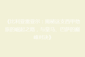 《比利亚雷亚尔:揭秘这支西甲劲旅的崛起之路,与皇马、巴萨的巅峰对决》